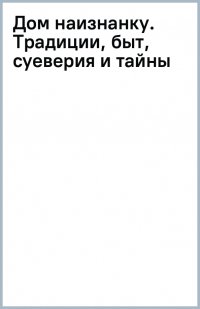 Книга Ника Марш Дом наизнанку. Традиции, быт, суеверия и тайны русского дома