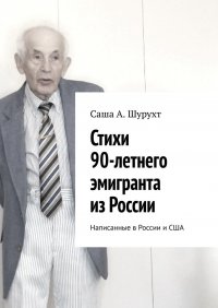 Книга Саша А. Шурухт Стихи 90-летнего эмигранта из России. Написанные в России и США