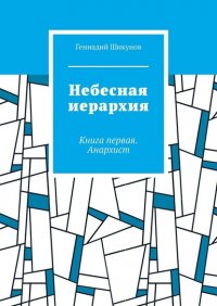 Книга Геннадий Шикунов Небесная иерархия. Книга первая. Анархист