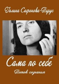 Книга Галина Сафонова-Пирус Сама по себе. Поток сознания