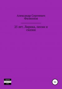 Книга Александр Сергеевич Филиппов 25 лет. Лирика, песни и сказки