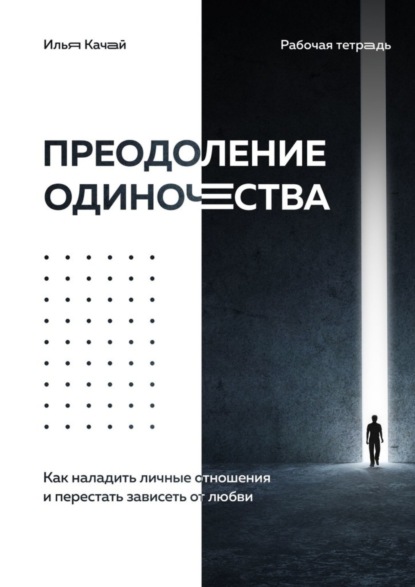 Книга Илья Качай Преодоление одиночества. Как наладить личные отношения и перестать зависеть от любви