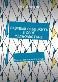 Книга Асель Жалешева Разреши себе жить в своё удовольствие. Поиски себя и выбор ниши