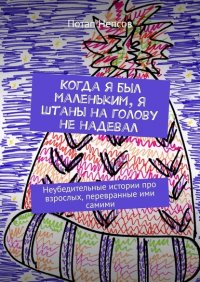 Книга Потап Непсов Когда я был маленьким, я штаны на голову не надевал. Неубедительные истории про взрослых, перевранные ими самими