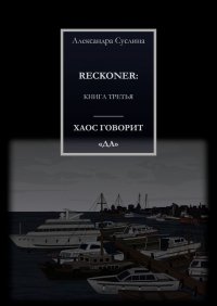 Книга Александра Суслина ХАОС ГОВОРИТ «ДА». RECKONER: КНИГА ТРЕТЬЯ