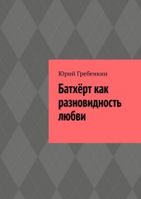 Книга Юрий Гребенкин Батхёрт как разновидность любви