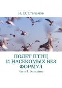 Книга И. Ю. Степанов Полет птиц и насекомых без формул. Часть I. Описание