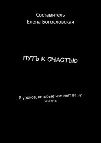 Книга Елена Богословская Путь к счастью. 8 уроков, которые изменят вашу жизнь