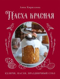 Книга Анна Кириллова Пасха красная. Куличи, пасхи, праздничный стол