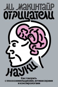 Книга Ли Макинтайр Отрицатели науки. Как говорить с плоскоземельщиками, антиваксерами и конспирологами