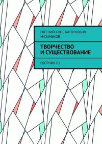 Книга Евгений Константинович Маханьков Творчество и существование. Сборник 01
