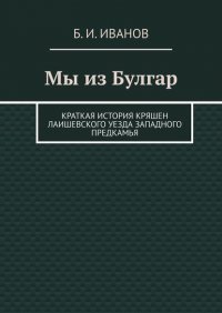 Книга Б. И. Иванов Мы из Булгар. Краткая история кряшен Лаишевского уезда Западного Предкамья