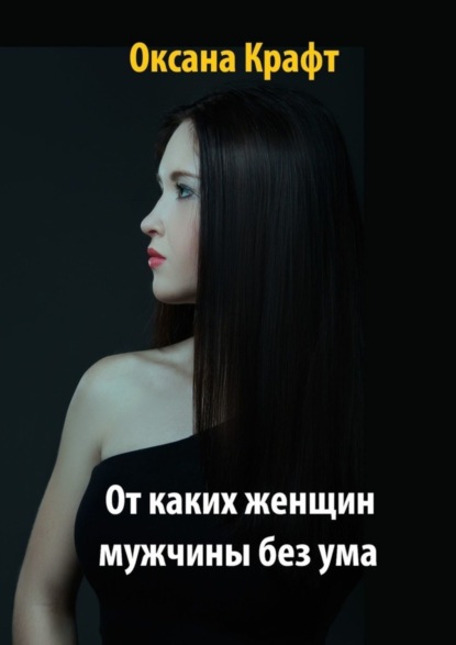 Книга Оксана Крафт От каких женщин мужчины без ума