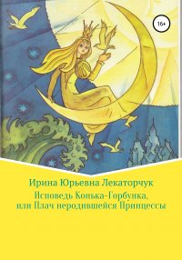 Книга Ирина Юрьевна Лекаторчук (ИЮЛь) Исповедь Конька-Горбунка, или Плач неродившейся Принцессы