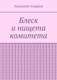 Книга Анатолий Агарков Блеск и нищета комитета