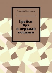 Книга Виктория Мингалеева Грейси Вул и зеркало колдуна