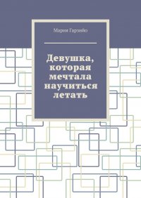 Книга Мария Гарзийо Девушка, которая мечтала научиться летать