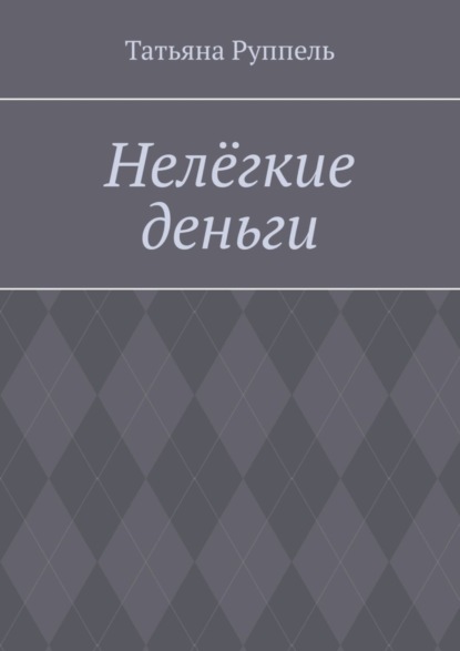 Книга Татьяна Руппель Нелёгкие деньги