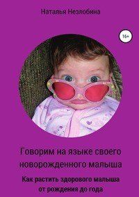 Книга Наталья Незлобина Говорим на языке своего новорожденного малыша. Как растить здорового и счастливого малыша от рождения до года?