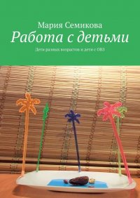Книга Мария Семикова Работа с детьми. Дети разных возрастов и дети с ОВЗ