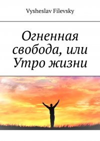 Книга Vysheslav Filevsky Огненная свобода, или Утро жизни