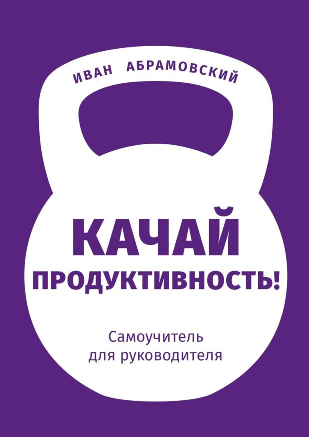 Книга Иван Абрамовский Качай продуктивность. Самоучитель для руководителя