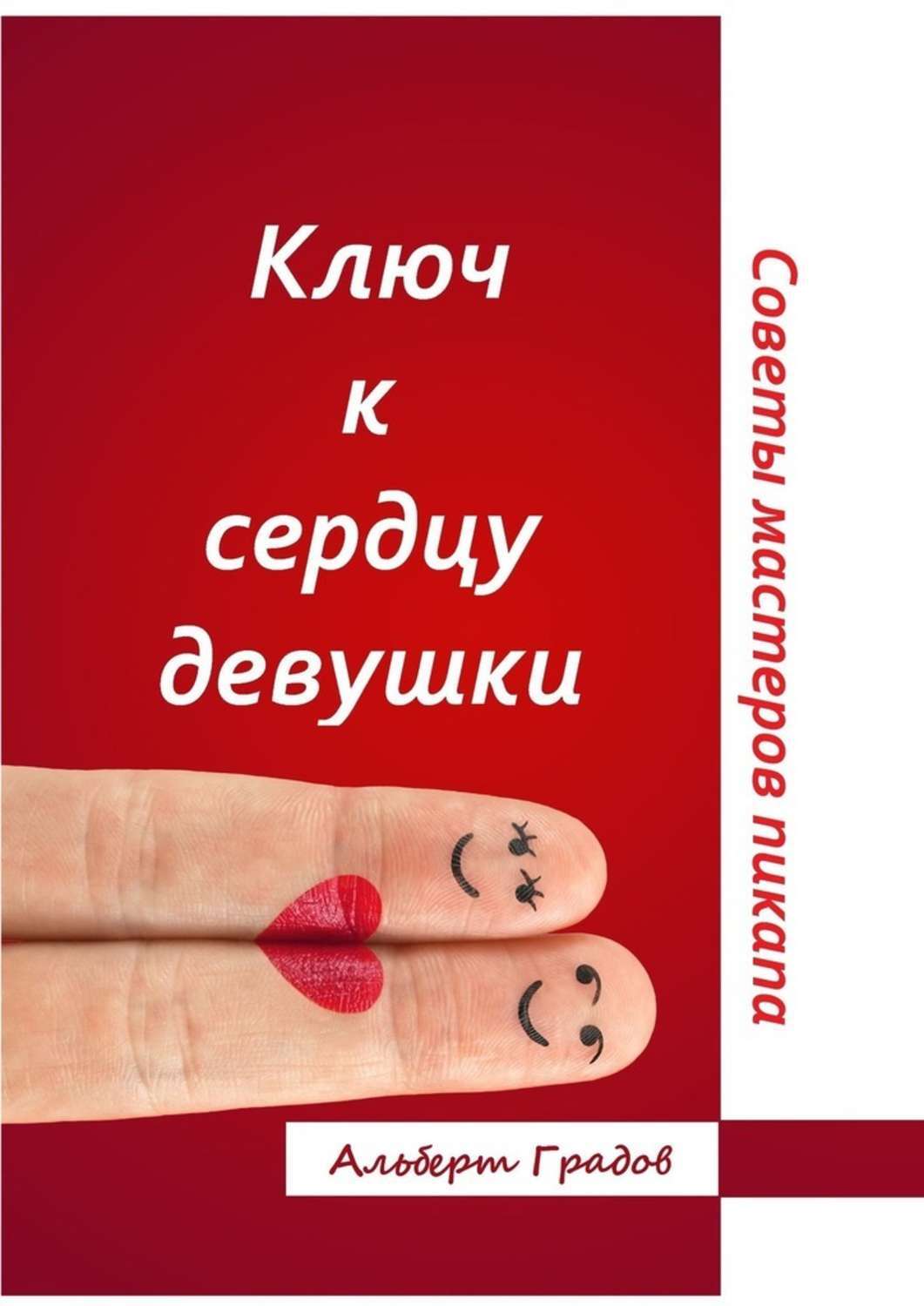 Книга Альберт Градов Ключ к сердцу девушки. Советы мастеров пикапа