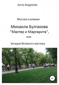 Книга Алла Эдуардовна Андреева Москва в романе Михаила Булгакова «Мастер и Маргарита», или Загадки великого мастера