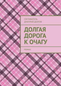 Книга Дмитрий Долгов Долгая дорога к очагу. роман