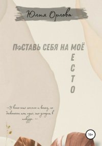 Книга Юлия Алексеевна Орлова Поставь себя на моё место