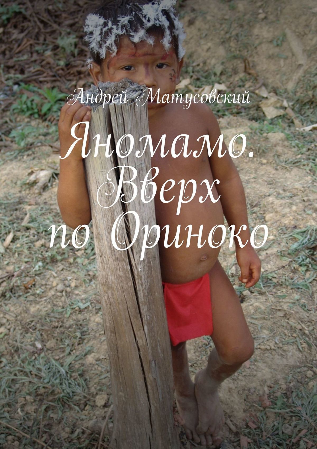 Книга Андрей Матусовский Яномамо. Вверх по Ориноко