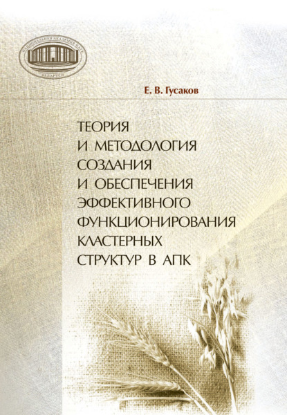 Книга Егор Гусаков Теория и методология создания и обеспечения эффективного функционирования кластерных структур в АПК