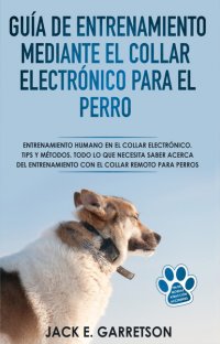 Книга Jack E. Garretson Guía De Entrenamiento Mediante El Collar Electrónico Para El Perro