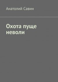 Книга Анатолий Савин Охота пуще неволи