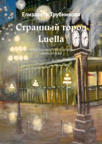 Книга Елизавета Трубникова Странный город Luella. Пролетая над планетарием. Книга вторая
