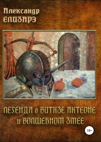 Книга Александр Елизарэ Легенда о витязе Актеоне и волшебном Змее