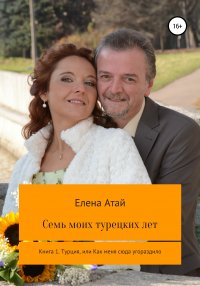Книга Елена Атай Семь моих турецких лет Книга 1. Турция, или Как меня сюда угораздило