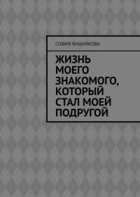 Книга София Вишнякова Жизнь моего знакомого, который стал моей подругой