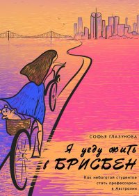 Книга Софья Глазунова Я уеду жить в Брисбен. Как небогатой студентке стать профессором в Австралии