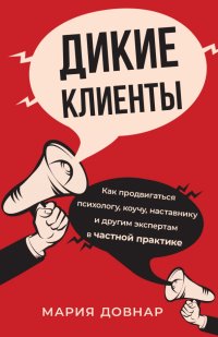 Книга Мария Довнар Дикие клиенты. Как продвигаться психологу, коучу, наставнику и другим экспертам в частной практике