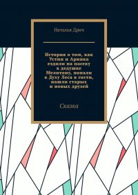 Книга Наталья Дрич История о том, как Устин и Аринка ездили на пасеку к дедушке Мелитону, попали к Духу Леса в гости, нашли старых и новых друзей. Сказка