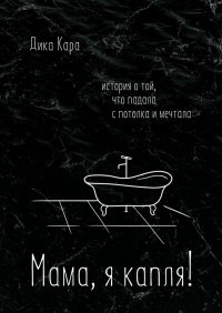 Книга Дика Кара Мама, я капля! История о той, что падала с потолка и мечтала