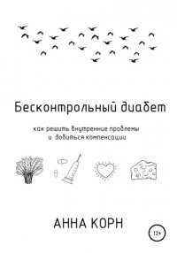 Книга Анна Корн Бесконтрольный диабет. Как решить внутренние проблемы и добиться компенсации