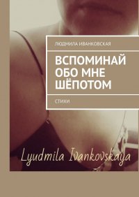 Книга Людмила Иванковская Вспоминай обо мне шёпотом. Стихи