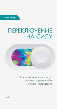 Книга Лея Уотерс, Светлана А. Горячева Переключение на силу. Как научиться видеть в детях сильные стороны, чтобы помочь им расцвести