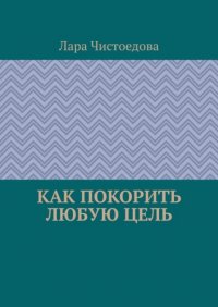 Книга Лара Чистоедова Как покорить любую цель