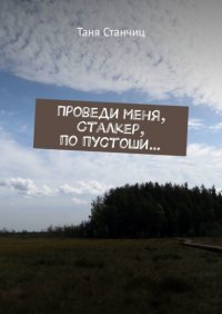 Книга Таня Станчиц Проведи меня, Сталкер, по пустоши…