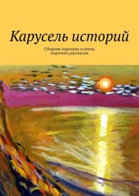 Книга Лолита Волкова Карусель историй. Сборник коротких и очень коротких рассказов