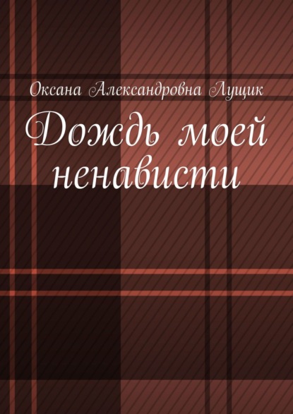Книга Оксана Александровна Лущик Дождь моей ненависти