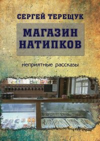 Книга Сергей Терещук Магазин натипков. Неприятные рассказы